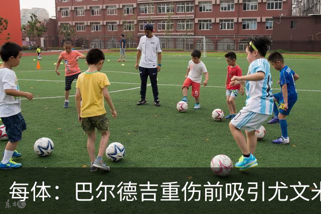 每体：巴尔德吉重伤前吸引尤文米兰马赛等多队兴趣