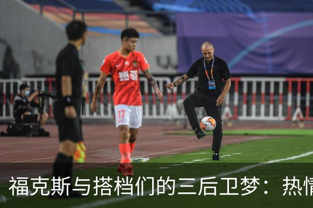 福克斯与搭档们的三后卫梦：热情高涨的合作计划